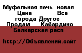 Муфельная печь (новая)  › Цена ­ 58 300 - Все города Другое » Продам   . Кабардино-Балкарская респ.